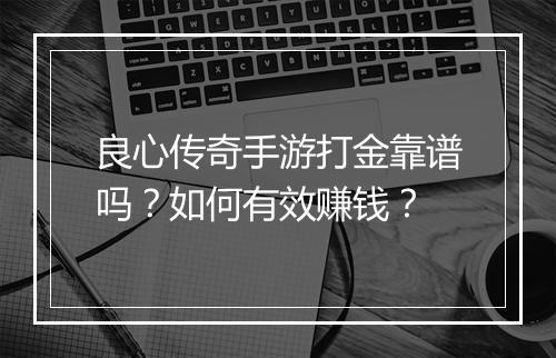 良心传奇手游打金靠谱吗？如何有效赚钱？