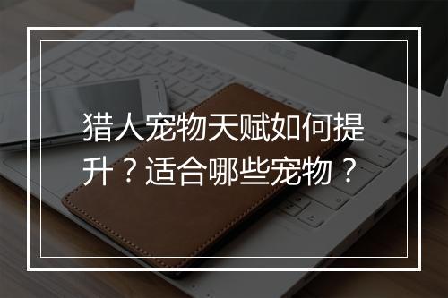 猎人宠物天赋如何提升？适合哪些宠物？