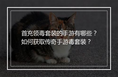 首充领毒套装的手游有哪些？如何获取传奇手游毒套装？