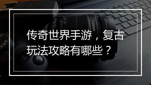传奇世界手游，复古玩法攻略有哪些？