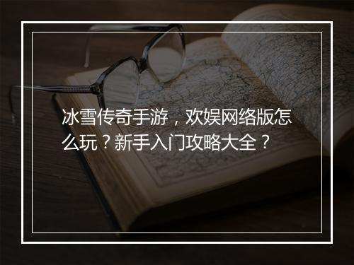 冰雪传奇手游，欢娱网络版怎么玩？新手入门攻略大全？