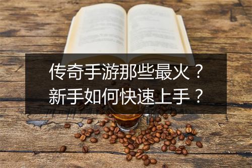 传奇手游那些最火？新手如何快速上手？