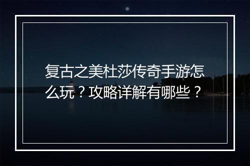 复古之美杜莎传奇手游怎么玩？攻略详解有哪些？