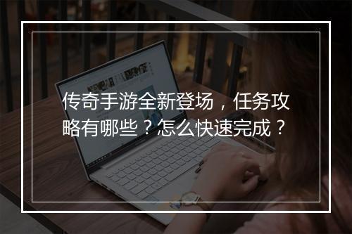 传奇手游全新登场，任务攻略有哪些？怎么快速完成？