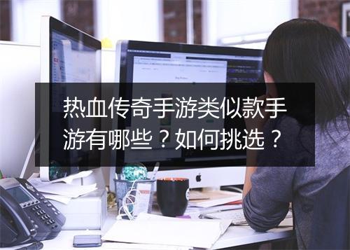 热血传奇手游类似款手游有哪些？如何挑选？