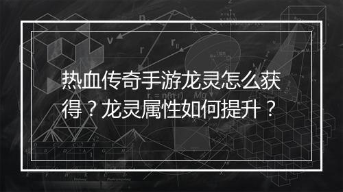 热血传奇手游龙灵怎么获得？龙灵属性如何提升？
