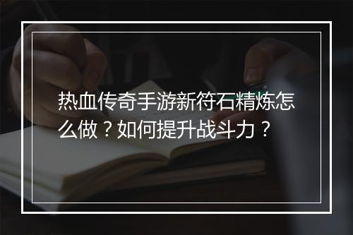 热血传奇手游新符石精炼怎么做？如何提升战斗力？