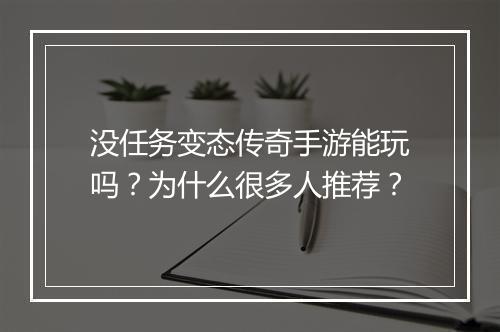 没任务变态传奇手游能玩吗？为什么很多人推荐？