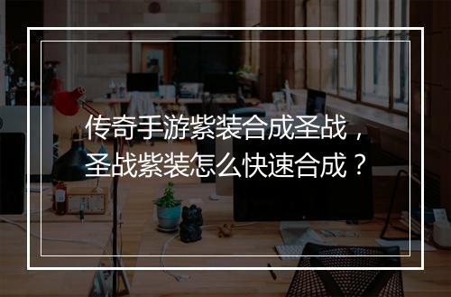 传奇手游紫装合成圣战，圣战紫装怎么快速合成？