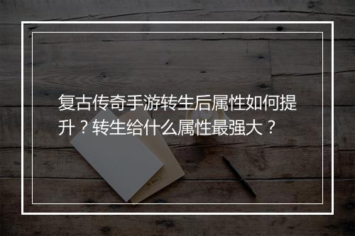 复古传奇手游转生后属性如何提升？转生给什么属性最强大？