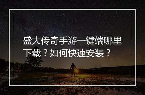 盛大传奇手游一键端哪里下载？如何快速安装？