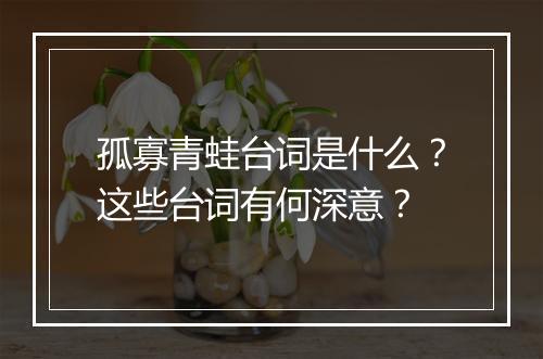 孤寡青蛙台词是什么？这些台词有何深意？
