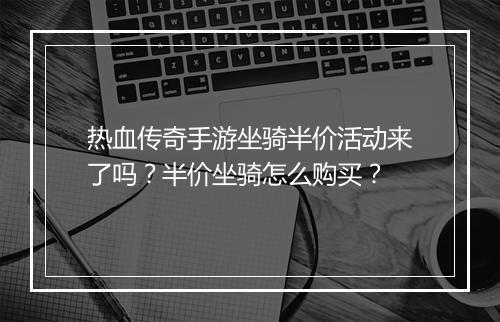 热血传奇手游坐骑半价活动来了吗？半价坐骑怎么购买？