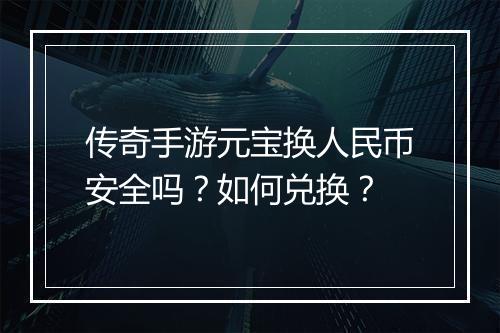 传奇手游元宝换人民币安全吗？如何兑换？