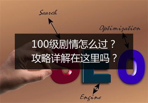 100级剧情怎么过？攻略详解在这里吗？
