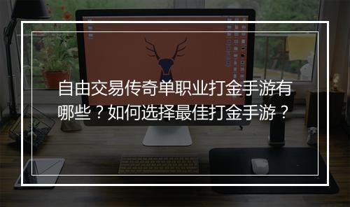 自由交易传奇单职业打金手游有哪些？如何选择最佳打金手游？