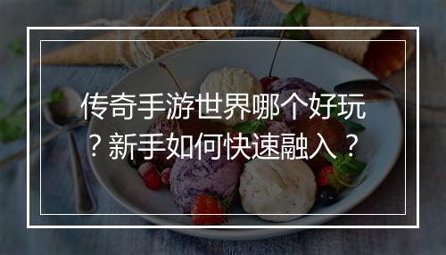 传奇手游世界哪个好玩？新手如何快速融入？