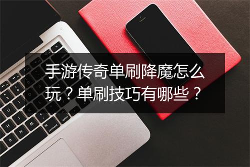 手游传奇单刷降魔怎么玩？单刷技巧有哪些？