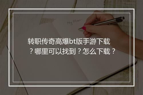 转职传奇高爆bt版手游下载？哪里可以找到？怎么下载？