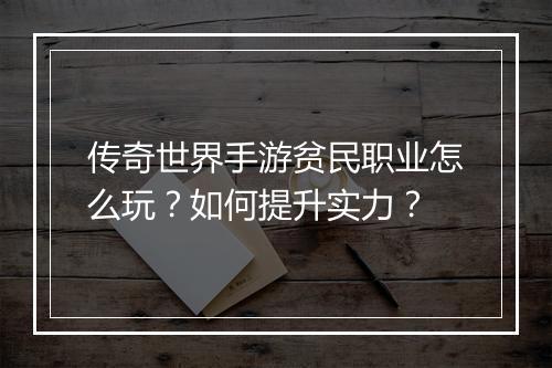 传奇世界手游贫民职业怎么玩？如何提升实力？