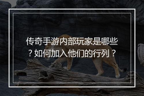 传奇手游内部玩家是哪些？如何加入他们的行列？