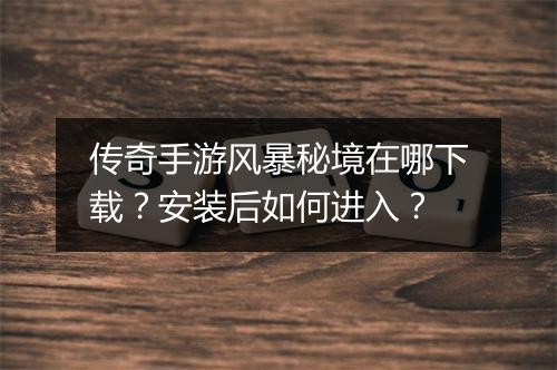 传奇手游风暴秘境在哪下载？安装后如何进入？