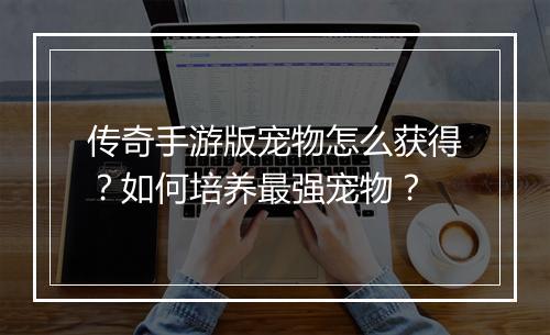 传奇手游版宠物怎么获得？如何培养最强宠物？