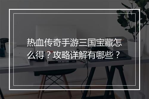 热血传奇手游三国宝藏怎么得？攻略详解有哪些？