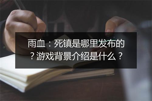 雨血：死镇是哪里发布的？游戏背景介绍是什么？
