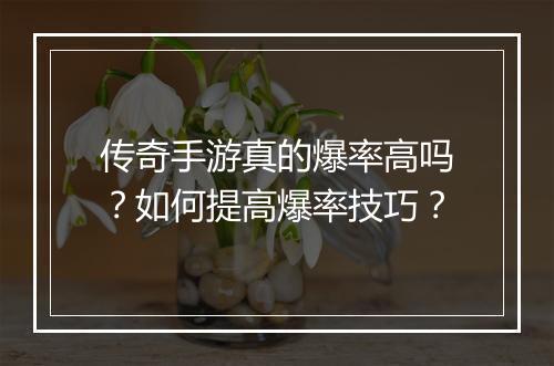 传奇手游真的爆率高吗？如何提高爆率技巧？