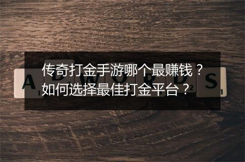 传奇打金手游哪个最赚钱？如何选择最佳打金平台？