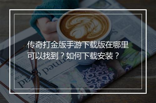 传奇打金版手游下载版在哪里可以找到？如何下载安装？
