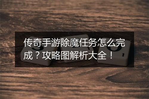 传奇手游除魔任务怎么完成？攻略图解析大全！