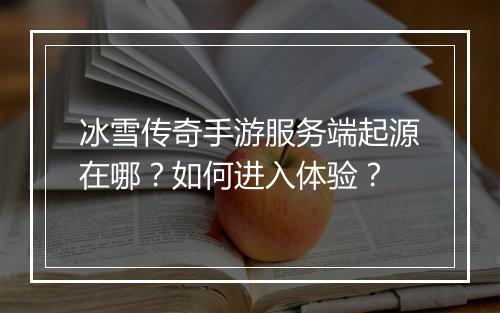 冰雪传奇手游服务端起源在哪？如何进入体验？