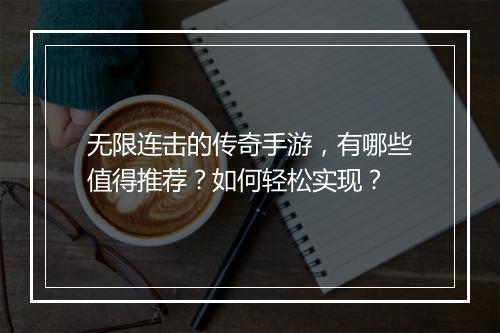 无限连击的传奇手游，有哪些值得推荐？如何轻松实现？