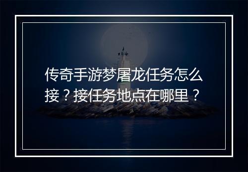 传奇手游梦屠龙任务怎么接？接任务地点在哪里？