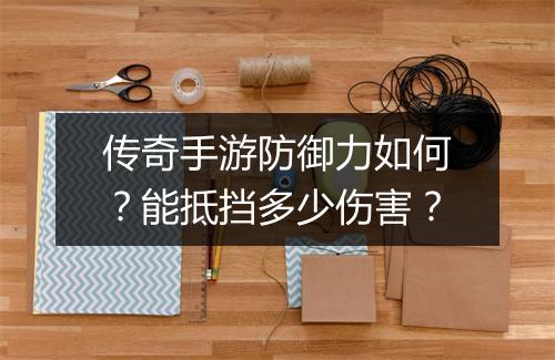 传奇手游防御力如何？能抵挡多少伤害？
