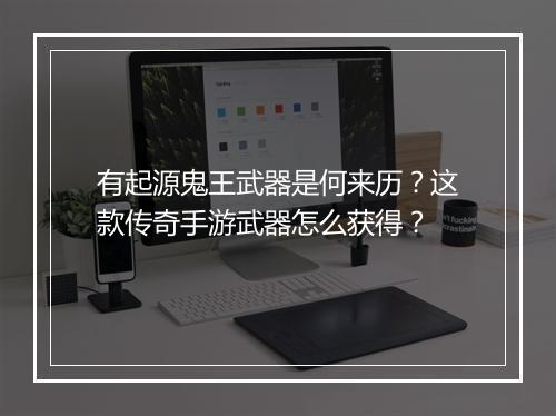 有起源鬼王武器是何来历？这款传奇手游武器怎么获得？