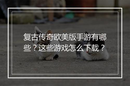 复古传奇欧美版手游有哪些？这些游戏怎么下载？