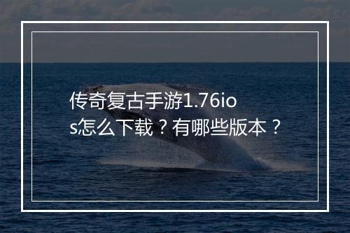 传奇复古手游1.76ios怎么下载？有哪些版本？