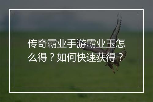 传奇霸业手游霸业玉怎么得？如何快速获得？