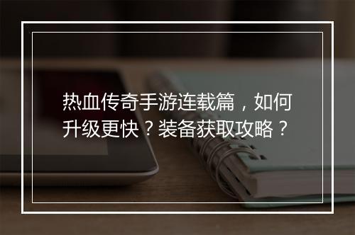 热血传奇手游连载篇，如何升级更快？装备获取攻略？