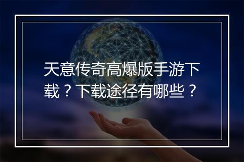 天意传奇高爆版手游下载？下载途径有哪些？