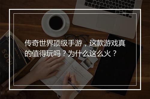 传奇世界顶级手游，这款游戏真的值得玩吗？为什么这么火？