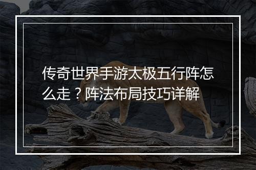 传奇世界手游太极五行阵怎么走？阵法布局技巧详解