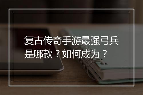 复古传奇手游最强弓兵是哪款？如何成为？