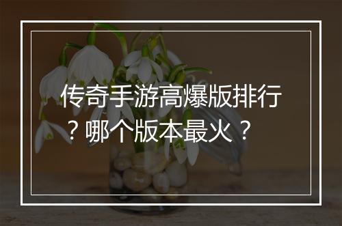 传奇手游高爆版排行？哪个版本最火？