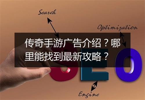 传奇手游广告介绍？哪里能找到最新攻略？