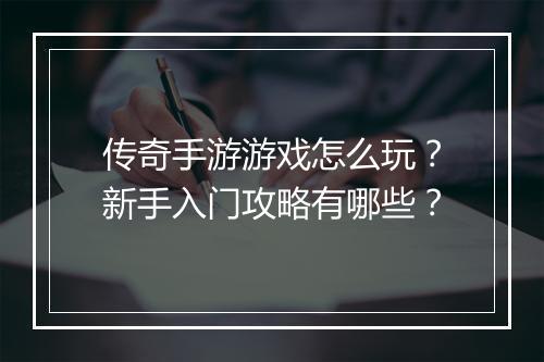传奇手游游戏怎么玩？新手入门攻略有哪些？