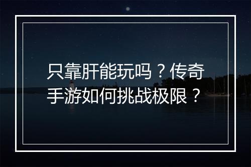 只靠肝能玩吗？传奇手游如何挑战极限？